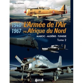L`Armee de l`Air en Afrique du Nord Vol. 2 - Maroc -Algerie - Tunisie 1940 -1967