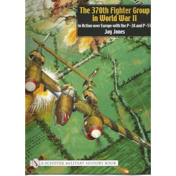 The 370th Fighter Group in World War II - in Action over Europe with the P-38 and P-51