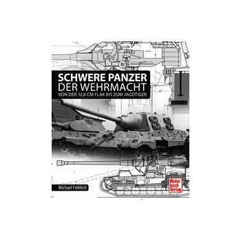 Schwere Panzer der Wehrmacht -Von der 12,8 cm Flak bis zum Jagdtiger