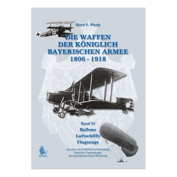 Die Waffen der Königlich Bayerischen Armee 1806 - 1918 Band VI : Ballone - Luftschiffe - Flugzeuge