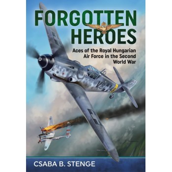 Forgotten Heroes - Aces of the Royal Hungarian Air Force in the Second World War