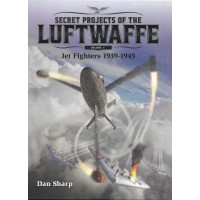 Secret Projects of the Luftwaffe Vol.1 : Jet Fighters 1939 - 1945