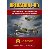 Operation I-Go - Yamamoto`s Last Offensive New Guinea and the Salomons,April 1943