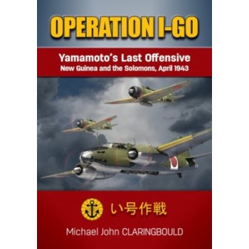 Opration I-Go - Yamamoto`s Last Offensive New Guinea and the Salomons,April 1943