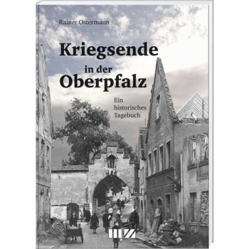 Kriegsende in der Oberpfalz - Ein historisches Tagebuch