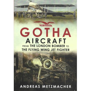 Gotha Aircraft from the London Bomber to The Flying Wing Jet Fighter