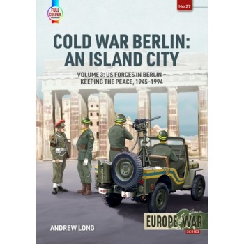 27, Cold War Berlin: An Island City Vol. 3 : US Forces in Berlin - Keeping the Peace 1945-1994