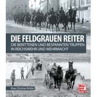Die Feldgrauen Reiter - Die berittenen und bespannten Truppen in Reichswehr und Wehrmacht