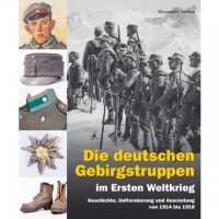 Die deutschen Gebirgstruppen im Ersten Weltkrieg - Geschichte, Uniformierung und Ausrüstung von 1914 bis 1918