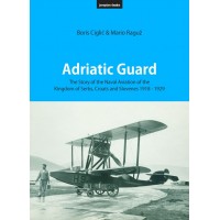 Adriatic Guard: The Story of the Naval Aviation of the Kingdom of Serbs, Croats and Slovenes 1918 - 1929