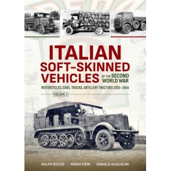 Italian Soft-Skinned Vehicles of the Second World War Vol. 2 : Motorcycles, Cars, Trucks, Artillery Tractors 1935–1945