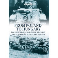 From Poland to Hungary - Polish Soldiers and their Weapons and Equipment in Hungary 1939-1945