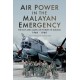 Air Power in the Malayan Emergency - The RAF and Allied Air Forces in Malaya 1948 - 1960