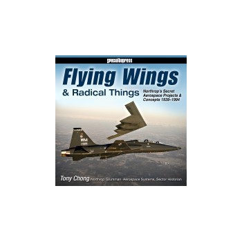 Flying Wings & Radical Things - Northrop`s Secret Aerospace Projects & Concepts 1939 - 1994