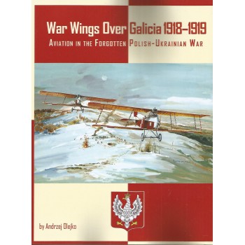 War Wings over Galicia 1918 - 1919 : Aviation in the Forgotten Polish - Ukrainian War