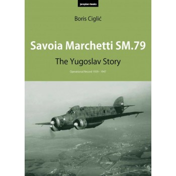 Savoia Marchetti SM.79 - The Yugoslav Story Operational Record 1939 - 1947