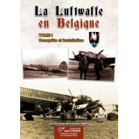 LA LUFTWAFFE EN BELGIQUE TOME 1 - Conquête et installation