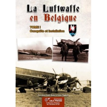 LA LUFTWAFFE EN BELGIQUE TOME 1 - Conquête et installation