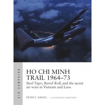 18, Ho Chi Minh Trail 1964–73 : Steel Tiger, Barrel Roll, and the secret air wars in Vietnam and Laos