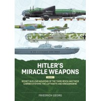 Hitler's Miracle Weapons Vol. 1 : Secret Nuclear Weapons of the Third Reich and their Carrier Systems