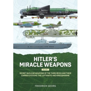 Hitler's Miracle Weapons Vol. 1 : Secret Nuclear Weapons of the Third Reich and their Carrier Systems