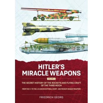 Hitler's Miracle Weapons Vol. 2 : The Secret History of the Rockets and Flying Craft of the Third Reich From the V-1 to the A-9