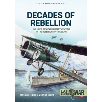 40, Decades of Rebellion Vol. 1 : Mexican Military Aviation in the Rebellions of the 1920s