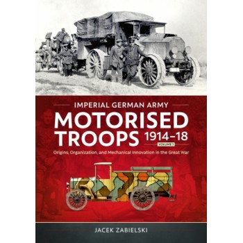 Imperial German Army Motorised Troops 1914-18 Vol. 1