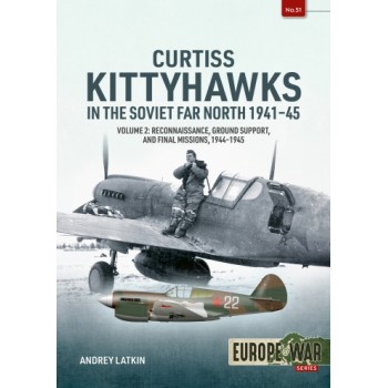 51, Curtiss Kittyhawks in the Soviet Far North 1941-45 Vol. 2 : Reconnaissance, Ground Support, and Final Missions, 1944-1945