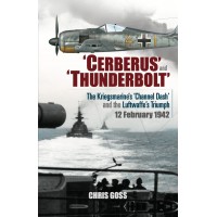 ‘Cerberus’ and ‘Thunderbolt’: The Kriegsmarine’s ‘Channel Dash’ and the Luftwaffe’s Triumph, 12 February 1942