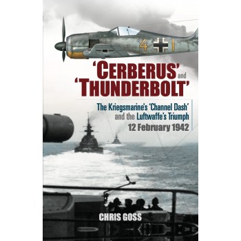 ‘Cerberus’ and ‘Thunderbolt’: The Kriegsmarine’s ‘Channel Dash’ and the Luftwaffe’s Triumph, 12 February 1942