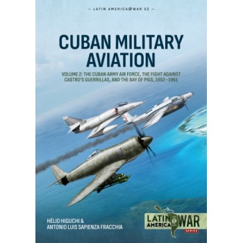 52, Cuban Military Aviation Vol.2:The Cuban Army Air Force, the fight against Castro's Guerrillas, and the Bay of Pigs, 1952-61